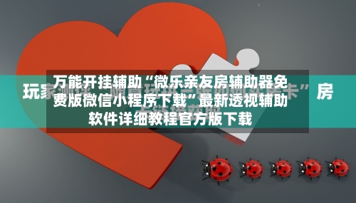 万能开挂辅助“微乐亲友房辅助器免费版微信小程序下载”最新透视辅助软件详细教程官方版下载-第2张图片