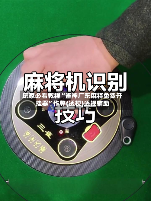 玩家必看教程“雀神广东麻将免费开挂器”作弊(透视)透视辅助