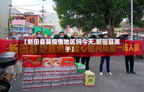 【新田县算疫情地区吗今天,新田县属于】-第2张图片