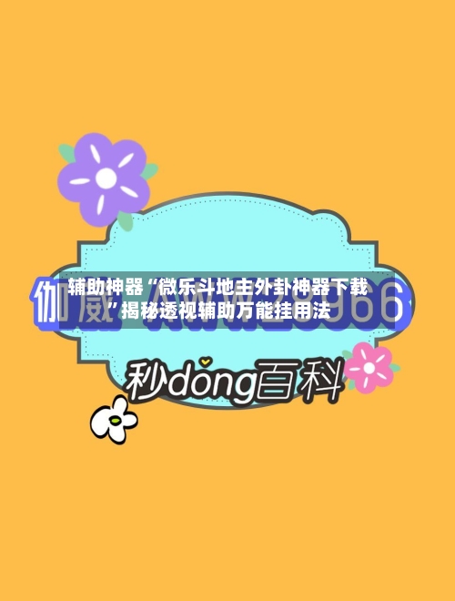 辅助神器“微乐斗地主外卦神器下载”揭秘透视辅助万能挂用法