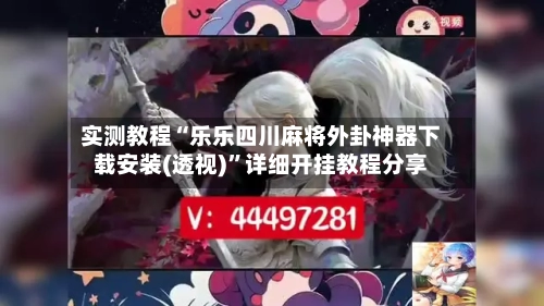 实测教程“乐乐四川麻将外卦神器下载安装(透视)”详细开挂教程分享