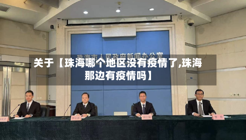 关于【珠海哪个地区没有疫情了,珠海那边有疫情吗】-第3张图片