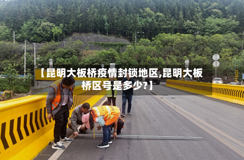 【昆明大板桥疫情封锁地区,昆明大板桥区号是多少?】-第2张图片