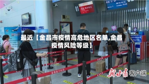 最近【金昌市疫情高危地区名单,金昌疫情风险等级】-第2张图片