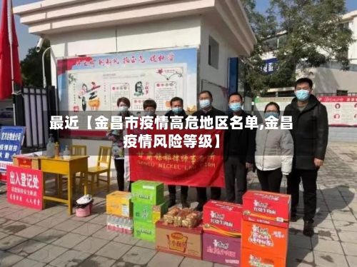 最近【金昌市疫情高危地区名单,金昌疫情风险等级】-第3张图片