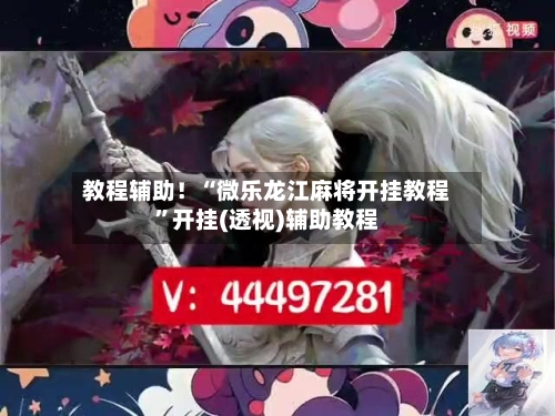 教程辅助！“微乐龙江麻将开挂教程”开挂(透视)辅助教程