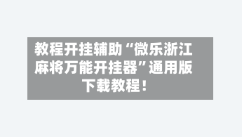 教程开挂辅助“微乐浙江麻将万能开挂器”通用版下载教程！