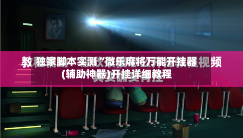 独家脚本实测“微乐麻将万能开挂器(辅助神器)开挂详细教程