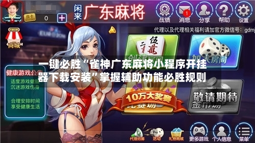 一键必胜“雀神广东麻将小程序开挂器下载安装”掌握辅助功能必胜规则-第2张图片