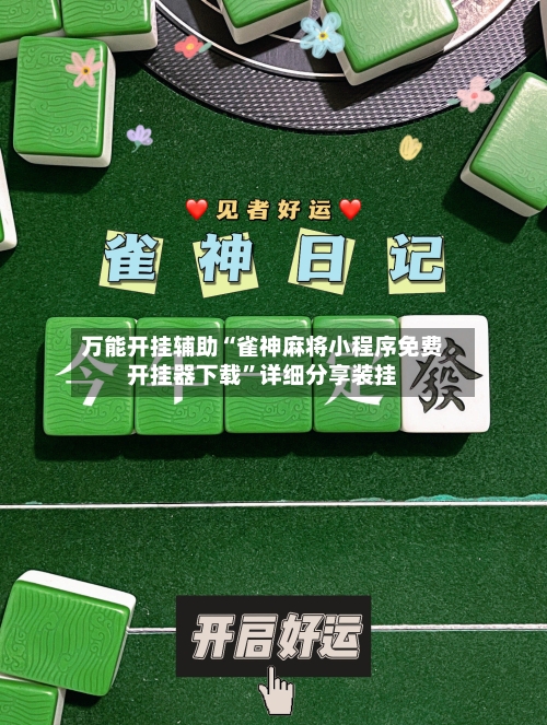 万能开挂辅助“雀神麻将小程序免费开挂器下载”详细分享装挂