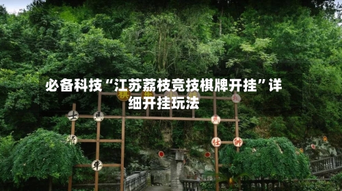 必备科技“江苏荔枝竞技棋牌开挂”详细开挂玩法-第3张图片