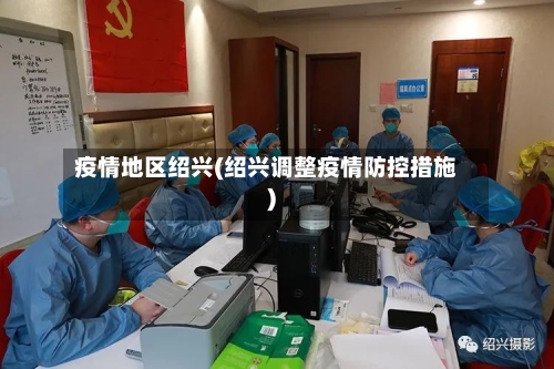 疫情地区绍兴(绍兴调整疫情防控措施)
