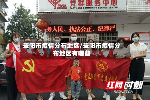 益阳市疫情分布地区/益阳市疫情分布地区有哪些-第3张图片