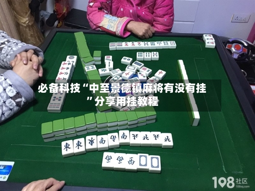 必备科技“中至景德镇麻将有没有挂”分享用挂教程-第2张图片