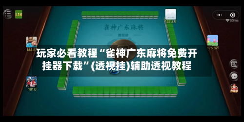 玩家必看教程“雀神广东麻将免费开挂器下载”(透视挂)辅助透视教程-第2张图片