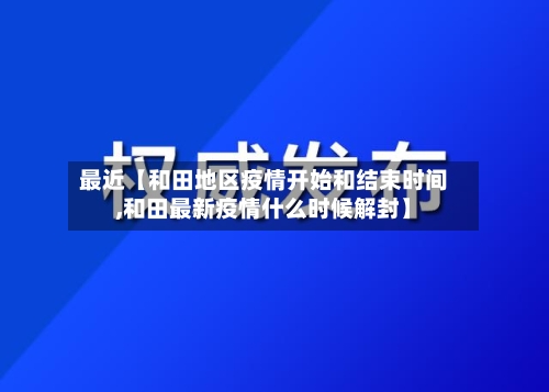最近【和田地区疫情开始和结束时间,和田最新疫情什么时候解封】