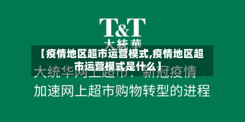 【疫情地区超市运营模式,疫情地区超市运营模式是什么】-第3张图片