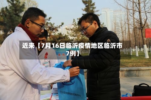 近来【7月16日临沂疫情地区临沂市7例】-第3张图片