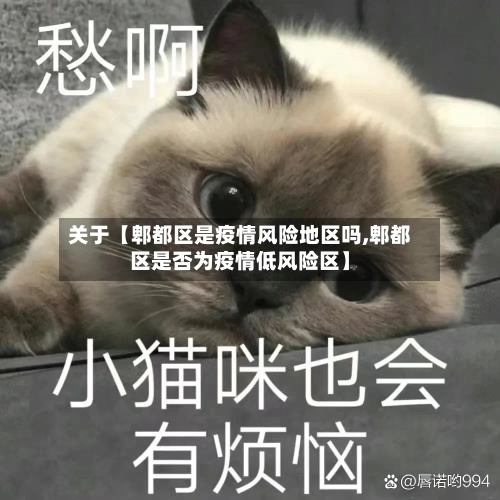 关于【郫都区是疫情风险地区吗,郫都区是否为疫情低风险区】