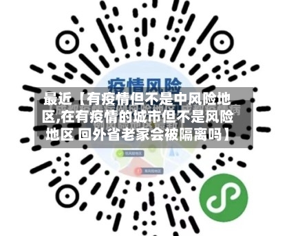 最近【有疫情但不是中风险地区,在有疫情的城市但不是风险地区 回外省老家会被隔离吗】