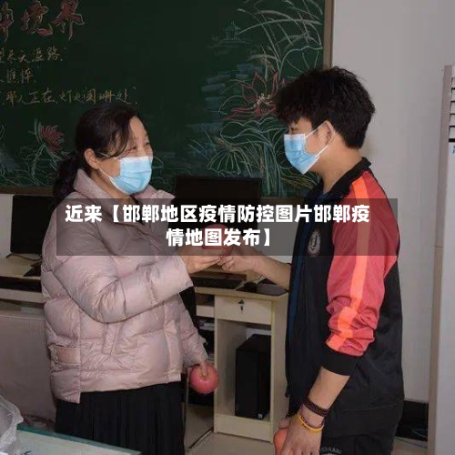 近来【邯郸地区疫情防控图片邯郸疫情地图发布】