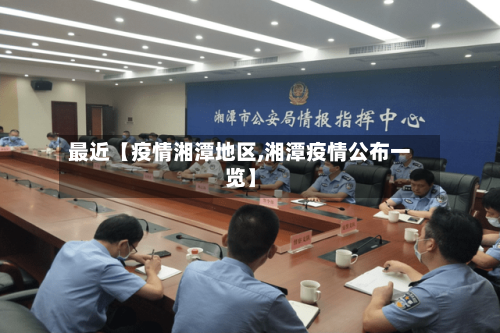 最近【疫情湘潭地区,湘潭疫情公布一览】-第2张图片