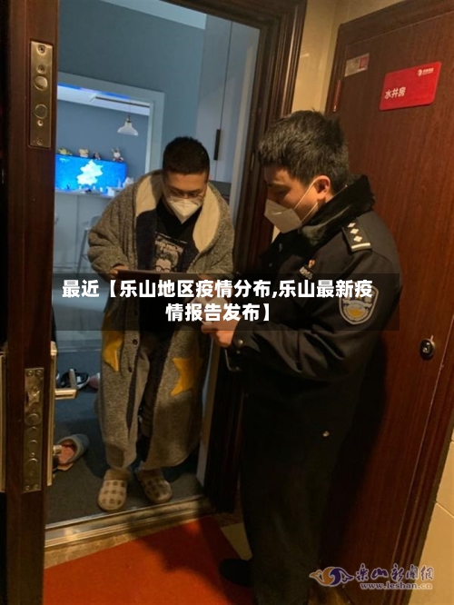 最近【乐山地区疫情分布,乐山最新疫情报告发布】