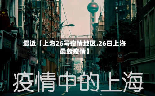 最近【上海26号疫情地区,26日上海最新疫情】