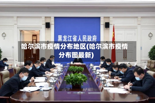 哈尔滨市疫情分布地区(哈尔滨市疫情分布图最新)