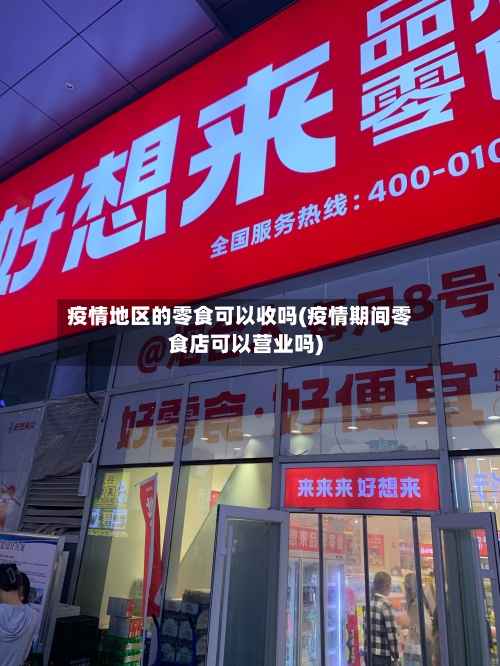 疫情地区的零食可以收吗(疫情期间零食店可以营业吗)