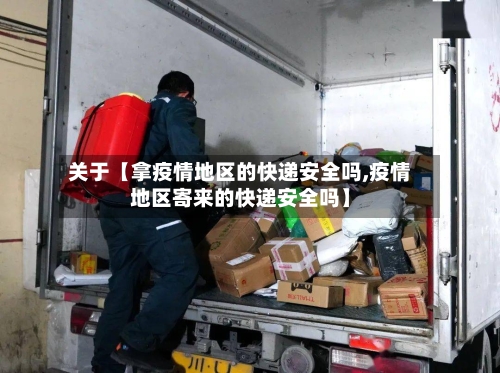 关于【拿疫情地区的快递安全吗,疫情地区寄来的快递安全吗】-第3张图片