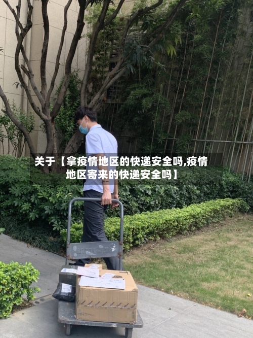 关于【拿疫情地区的快递安全吗,疫情地区寄来的快递安全吗】-第2张图片