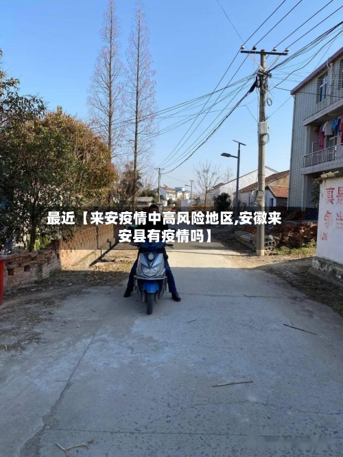 最近【来安疫情中高风险地区,安徽来安县有疫情吗】