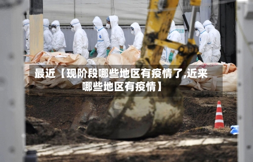 最近【现阶段哪些地区有疫情了,近来哪些地区有疫情】
