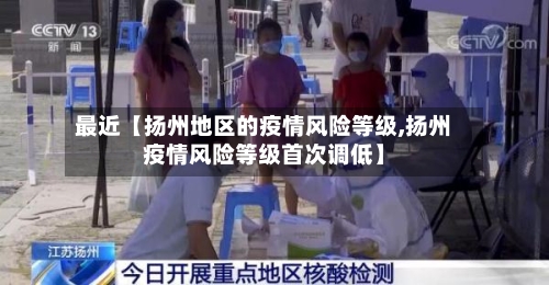 最近【扬州地区的疫情风险等级,扬州疫情风险等级首次调低】-第2张图片
