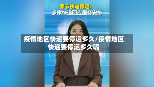 疫情地区快递要停运多久/疫情地区快递要停运多久呢