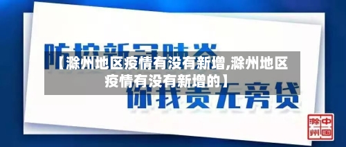 【滁州地区疫情有没有新增,滁州地区疫情有没有新增的】