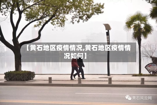 【黄石地区疫情情况,黄石地区疫情情况如何】