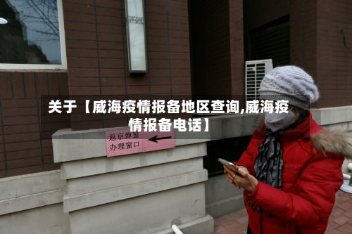 关于【威海疫情报备地区查询,威海疫情报备电话】