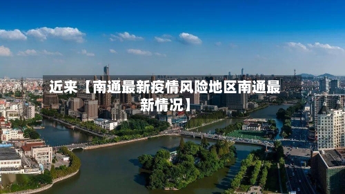 近来【南通最新疫情风险地区南通最新情况】