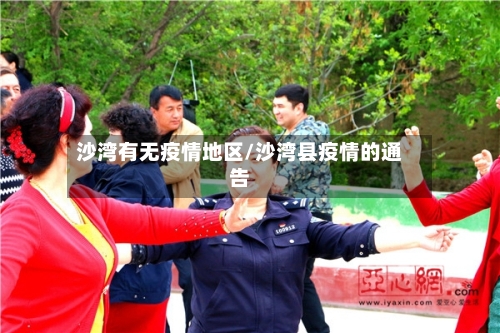 沙湾有无疫情地区/沙湾县疫情的通告-第2张图片