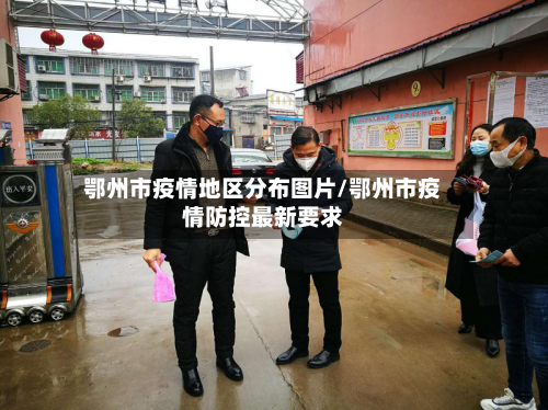 鄂州市疫情地区分布图片/鄂州市疫情防控最新要求