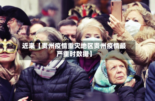 近来【贵州疫情重灾地区贵州疫情最严重时数据】-第3张图片