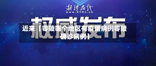 近来【零陵哪个地区有疫情病例零陵确诊病例】-第2张图片