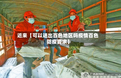 近来【可以进出百色地区吗疫情百色防疫要求】-第2张图片