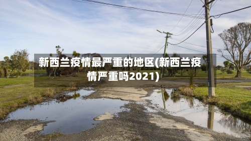 新西兰疫情最严重的地区(新西兰疫情严重吗2021)-第2张图片