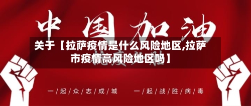 关于【拉萨疫情是什么风险地区,拉萨市疫情高风险地区吗】-第2张图片