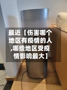 最近【伤害哪个地区有疫情的人,哪些地区受疫情影响最大】-第2张图片