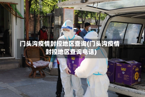 门头沟疫情封控地区查询(门头沟疫情封控地区查询电话)-第2张图片