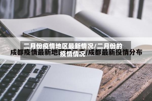 二月份疫情地区最新情况/二月份的疫情情况